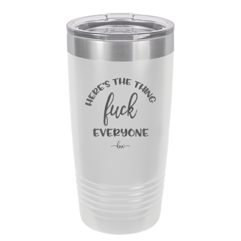 Here's the Thing, Fuck Everyone - Laser Engraved Stainless Steel Drinkware - 1249 -