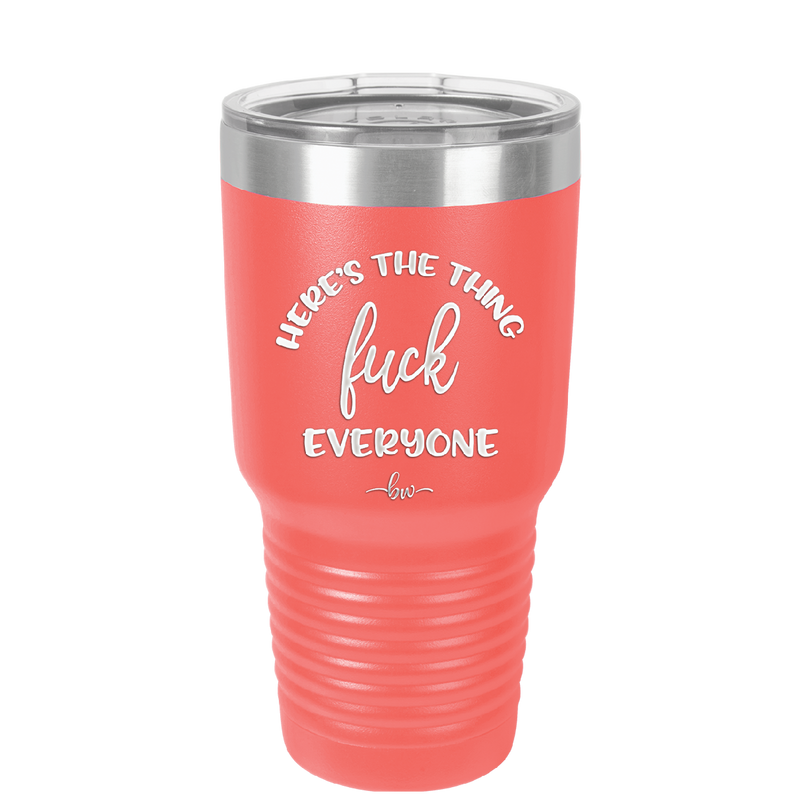 Here's the Thing, Fuck Everyone - Laser Engraved Stainless Steel Drinkware - 1249 -