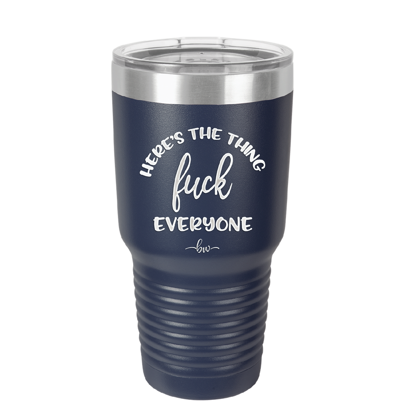 Here's the Thing, Fuck Everyone - Laser Engraved Stainless Steel Drinkware - 1249 -