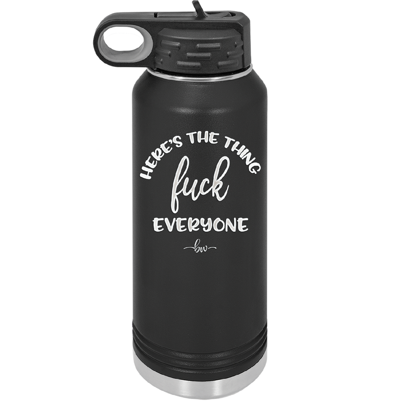 Here's the Thing, Fuck Everyone - Laser Engraved Stainless Steel Drinkware - 1249 -