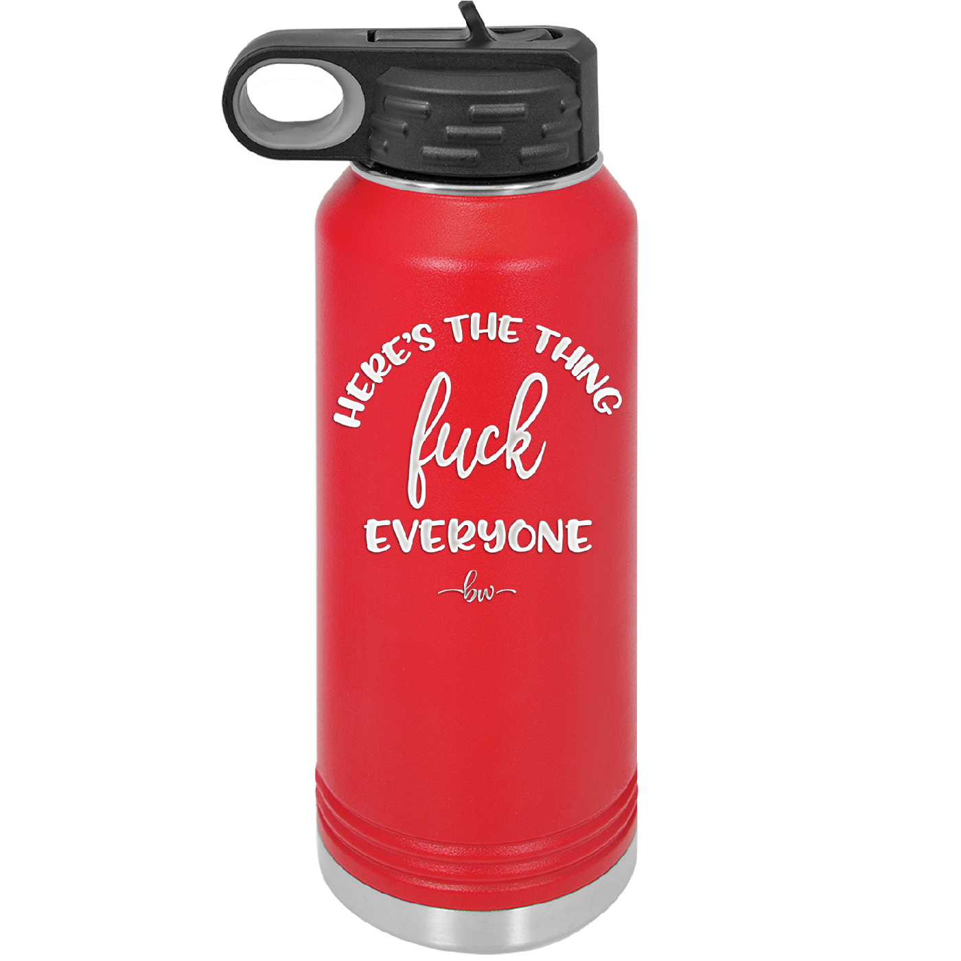 Here's the Thing, Fuck Everyone - Laser Engraved Stainless Steel Drinkware - 1249 -