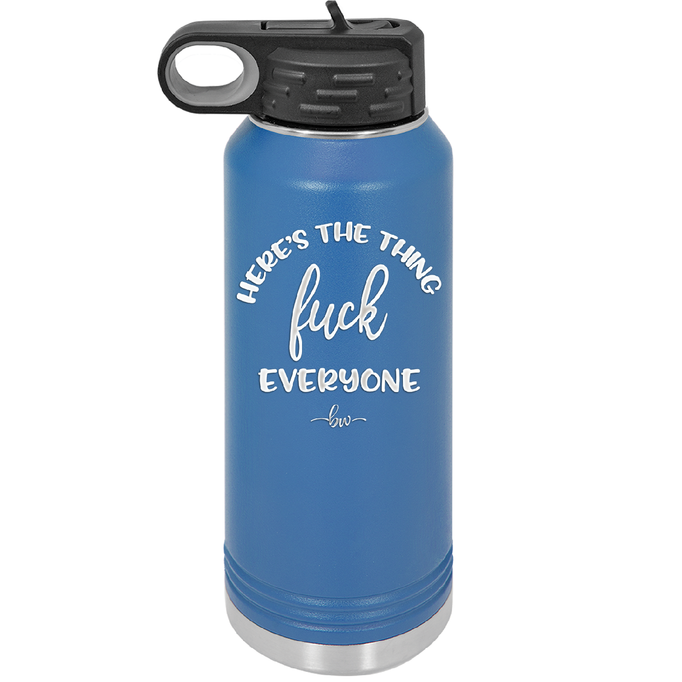 Here's the Thing, Fuck Everyone - Laser Engraved Stainless Steel Drinkware - 1249 -