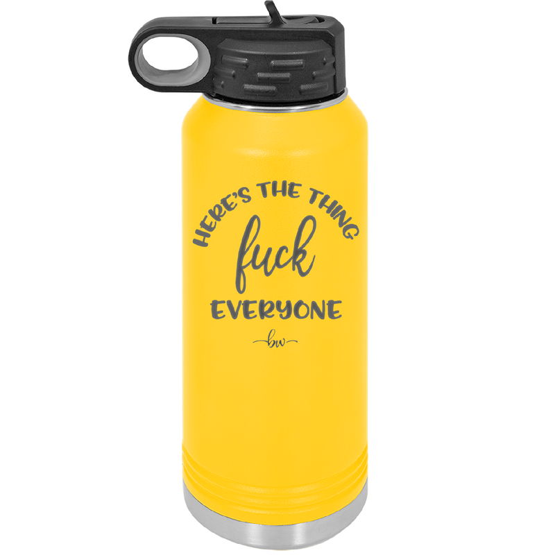 Here's the Thing, Fuck Everyone - Laser Engraved Stainless Steel Drinkware - 1249 -