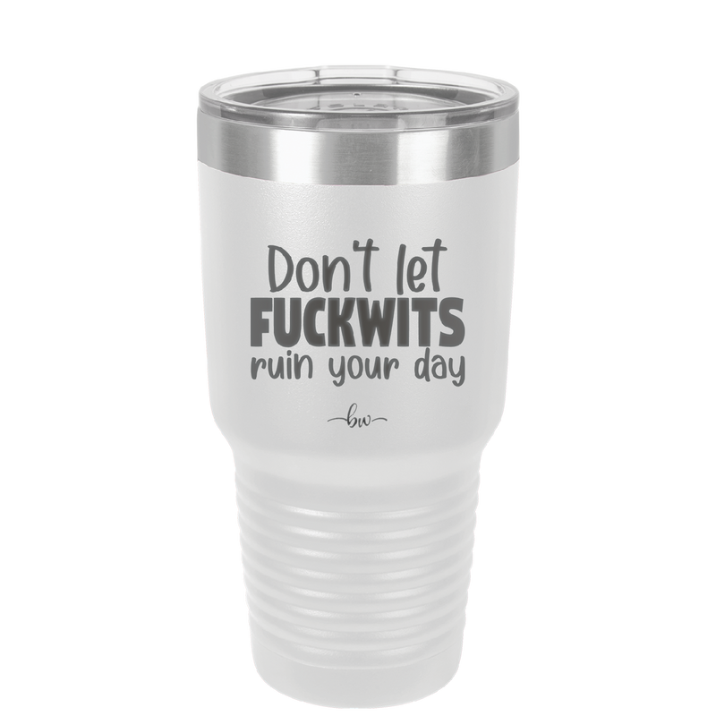 Don't Let Fuckwits Ruin Your Day - Laser Engraved Stainless Steel Drinkware - 1259 -