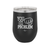 You Are the Problem - Laser Engraved Stainless Steel Drinkware - 1279 -