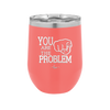 You Are the Problem - Laser Engraved Stainless Steel Drinkware - 1279 -