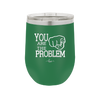 You Are the Problem - Laser Engraved Stainless Steel Drinkware - 1279 -