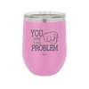 You Are the Problem - Laser Engraved Stainless Steel Drinkware - 1279 -