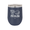 You Are the Problem - Laser Engraved Stainless Steel Drinkware - 1279 -