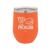 You Are the Problem - Laser Engraved Stainless Steel Drinkware - 1279 -