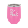 You Are the Problem - Laser Engraved Stainless Steel Drinkware - 1279 -