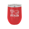 You Are the Problem - Laser Engraved Stainless Steel Drinkware - 1279 -