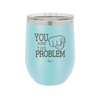 You Are the Problem - Laser Engraved Stainless Steel Drinkware - 1279 -