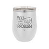 You Are the Problem - Laser Engraved Stainless Steel Drinkware - 1279 -