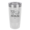 You Are the Problem - Laser Engraved Stainless Steel Drinkware - 1279 -