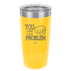 You Are the Problem - Laser Engraved Stainless Steel Drinkware - 1279 -