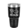 You Are the Problem - Laser Engraved Stainless Steel Drinkware - 1279 -