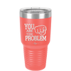 You Are the Problem - Laser Engraved Stainless Steel Drinkware - 1279 -