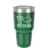 You Are the Problem - Laser Engraved Stainless Steel Drinkware - 1279 -