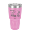 You Are the Problem - Laser Engraved Stainless Steel Drinkware - 1279 -