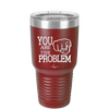 You Are the Problem - Laser Engraved Stainless Steel Drinkware - 1279 -