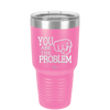 You Are the Problem - Laser Engraved Stainless Steel Drinkware - 1279 -