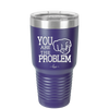 You Are the Problem - Laser Engraved Stainless Steel Drinkware - 1279 -