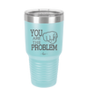 You Are the Problem - Laser Engraved Stainless Steel Drinkware - 1279 -