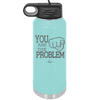 You Are the Problem - Laser Engraved Stainless Steel Drinkware - 1279 -