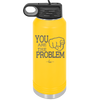 You Are the Problem - Laser Engraved Stainless Steel Drinkware - 1279 -