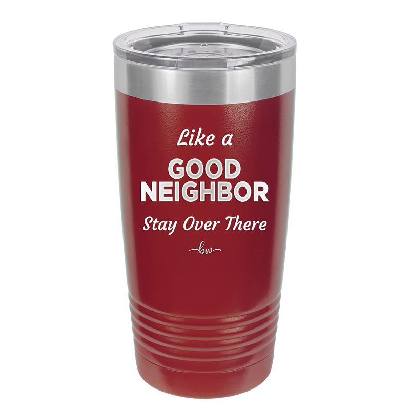 Like a Good Neighbor Stay Over There - Laser Engraved Stainless Steel Drinkware - 1286 -