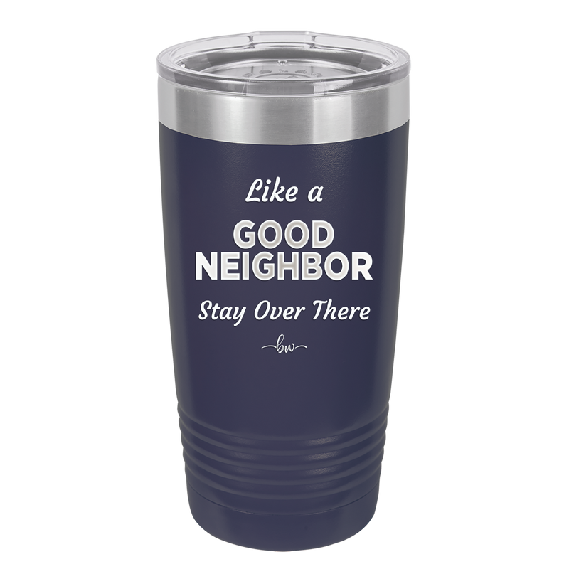 Like a Good Neighbor Stay Over There - Laser Engraved Stainless Steel Drinkware - 1286 -