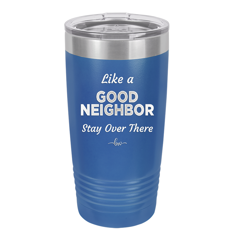 Like a Good Neighbor Stay Over There - Laser Engraved Stainless Steel Drinkware - 1286 -