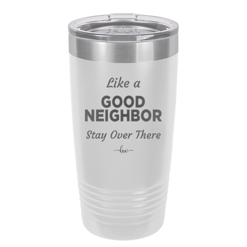 Like a Good Neighbor Stay Over There - Laser Engraved Stainless Steel Drinkware - 1286 -