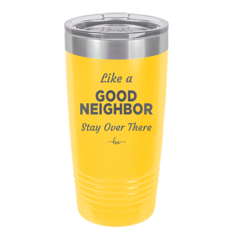 Like a Good Neighbor Stay Over There - Laser Engraved Stainless Steel Drinkware - 1286 -