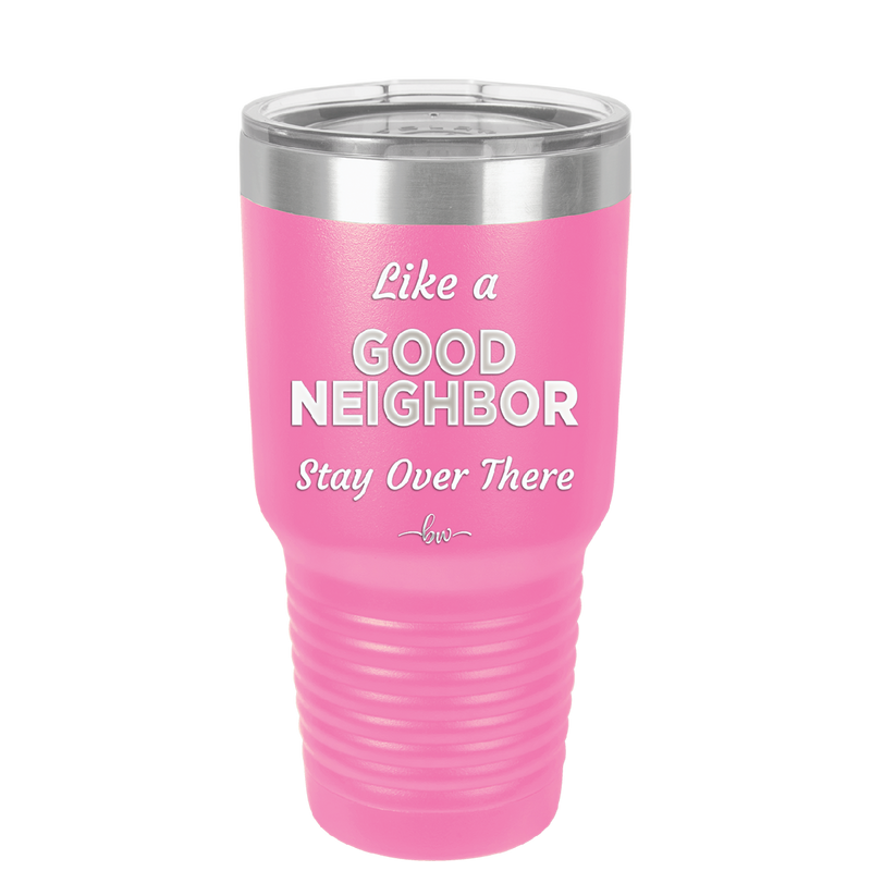 Like a Good Neighbor Stay Over There - Laser Engraved Stainless Steel Drinkware - 1286 -