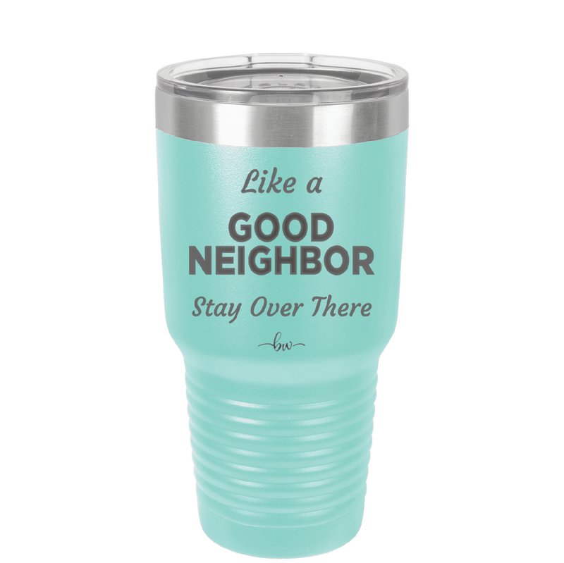 Like a Good Neighbor Stay Over There - Laser Engraved Stainless Steel Drinkware - 1286 -