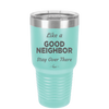Like a Good Neighbor Stay Over There - Laser Engraved Stainless Steel Drinkware - 1286 -