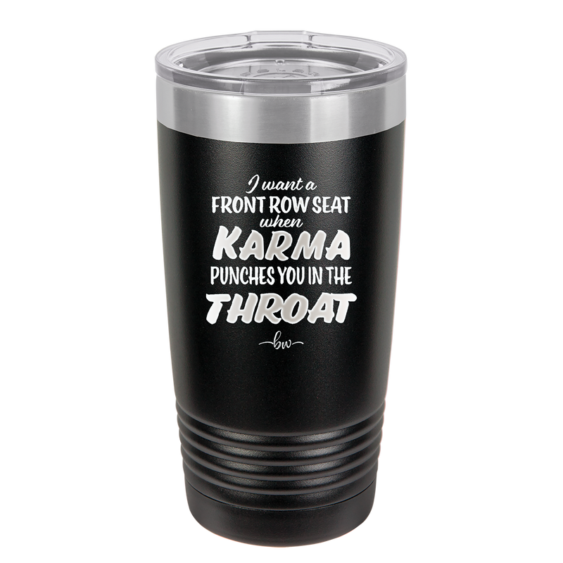 I Want a Front Row Seat When Karma Punches You in the Throat - Laser Engraved Stainless Steel Drinkware - 1300 -