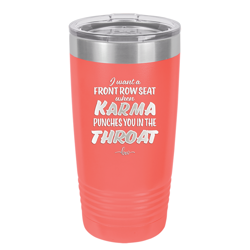I Want a Front Row Seat When Karma Punches You in the Throat - Laser Engraved Stainless Steel Drinkware - 1300 -
