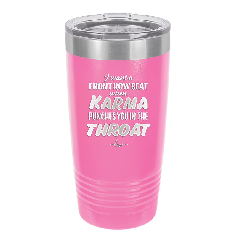 I Want a Front Row Seat When Karma Punches You in the Throat - Laser Engraved Stainless Steel Drinkware - 1300 -