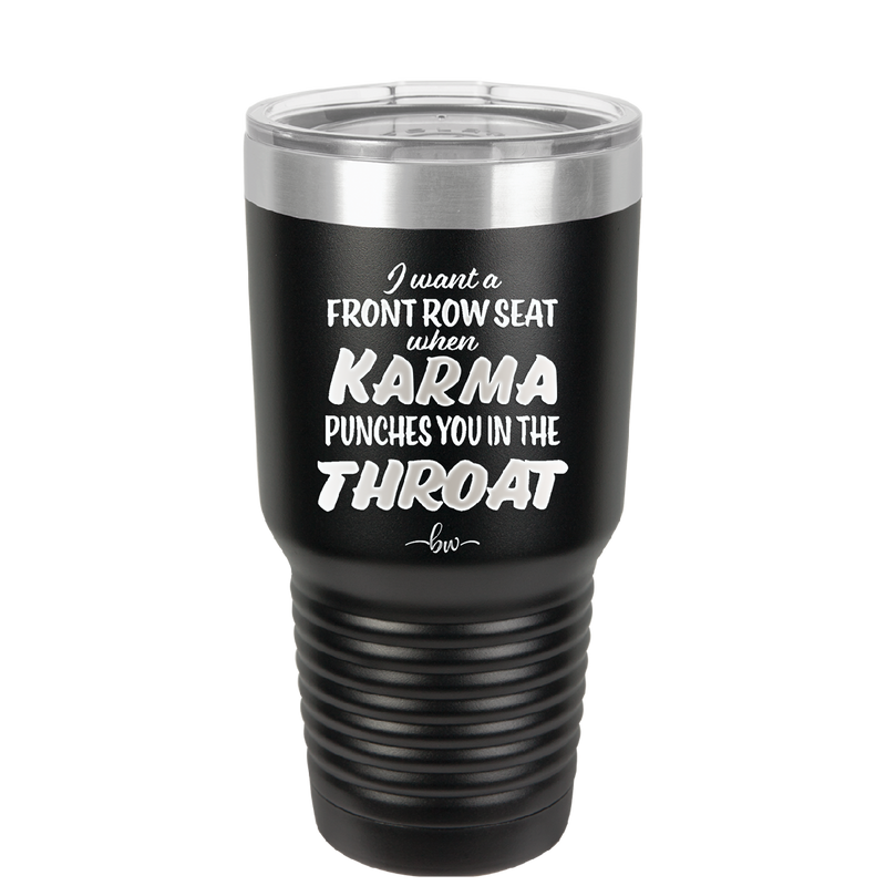 I Want a Front Row Seat When Karma Punches You in the Throat - Laser Engraved Stainless Steel Drinkware - 1300 -