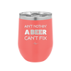 Ain't Nothin a Beer Can't Fix - Laser Engraved Stainless Steel Drinkware - 1303 -
