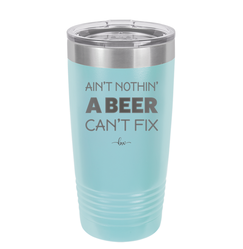Ain't Nothin a Beer Can't Fix - Laser Engraved Stainless Steel Drinkware - 1303 -