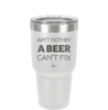 Ain't Nothin a Beer Can't Fix - Laser Engraved Stainless Steel Drinkware - 1303 -