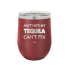 Ain't Nothin Tequila Can't Fix - Laser Engraved Stainless Steel Drinkware - 1305 -