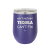 Ain't Nothin Tequila Can't Fix - Laser Engraved Stainless Steel Drinkware - 1305 -