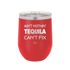 Ain't Nothin Tequila Can't Fix - Laser Engraved Stainless Steel Drinkware - 1305 -