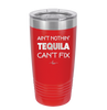 Ain't Nothin Tequila Can't Fix - Laser Engraved Stainless Steel Drinkware - 1305 -
