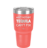 Ain't Nothin Tequila Can't Fix - Laser Engraved Stainless Steel Drinkware - 1305 -